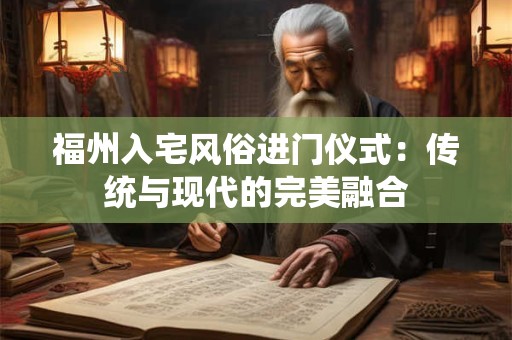 福州入宅风俗进门仪式：传统与现代的完美融合