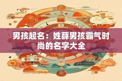 男孩起名:姓薛男孩霸气时尚的名字大全 男孩起名:姓薛男孩霸气时尚的名字大全