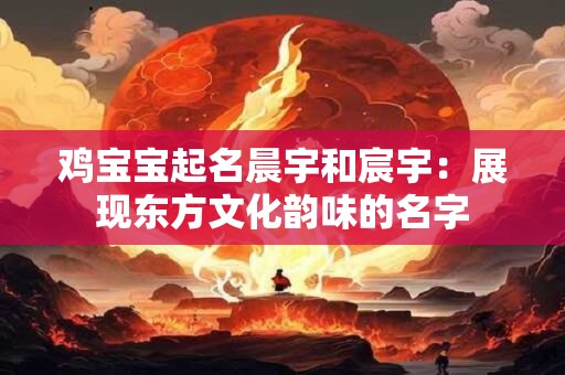 鸡宝宝起名晨宇和宸宇：展现东方文化韵味的名字