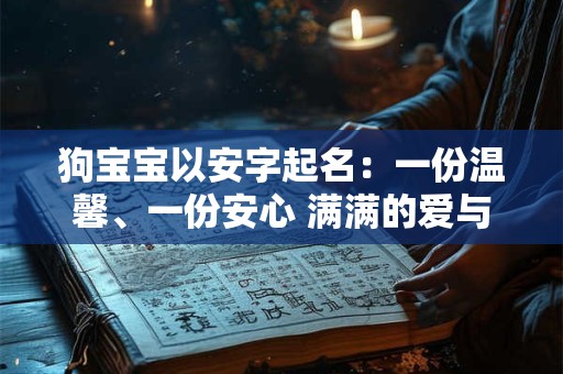 狗宝宝以安字起名:一份温馨、一份安心 满满的爱与陪伴 狗宝宝以安字起名:一份温馨、一份安心 满满的爱与陪伴
