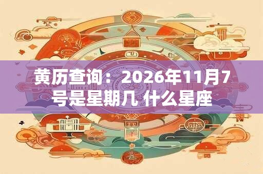 黄历查询：2026年11月7号是星期几 什么星座