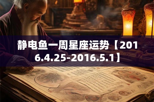 静电鱼一周星座运势【2016.4.25-2016.5.1】 静电鱼一周星座运势【2016.4.25-2016.5.1】