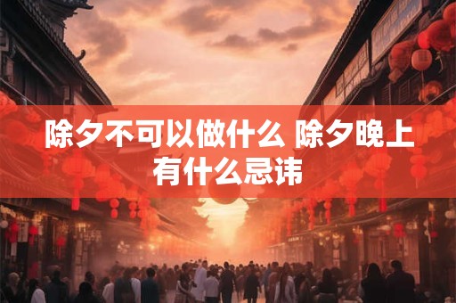 除夕不可以做什么 除夕晚上有什么忌讳