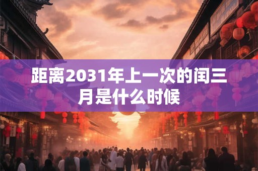 距离2031年上一次的闰三月是什么时候