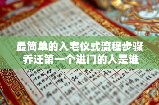 最简单的入宅仪式流程步骤 乔迁第一个进门的人是谁