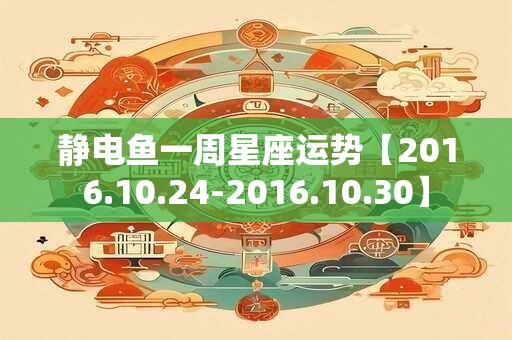 静电鱼一周星座运势【2016.10.24-2016.10.30】