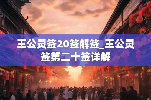 王公灵签20签解签_王公灵签第二十签详解 王公灵签20签解签_王公灵签第二十签详解