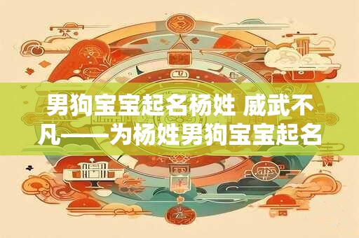 男狗宝宝起名杨姓 威武不凡——为杨姓男狗宝宝起名