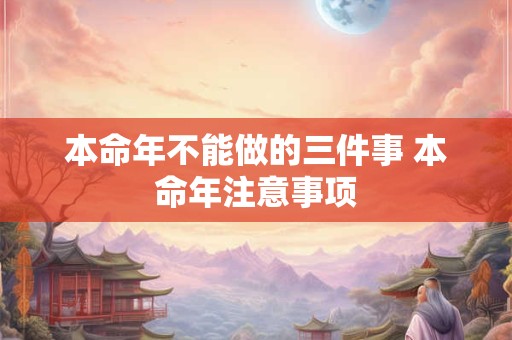 本命年不能做的三件事 本命年注意事项