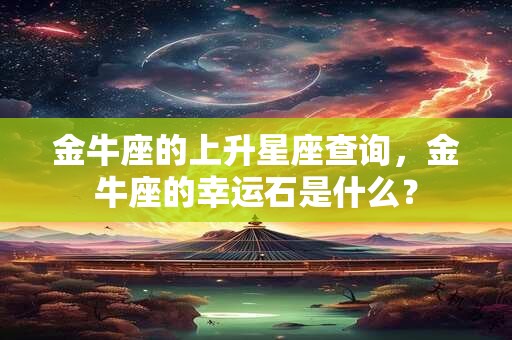 金牛座的上升星座查询，金牛座的幸运石是什么？