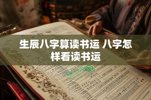 生辰八字算读书运 八字怎样看读书运