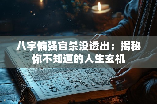 八字偏强官杀没透出：揭秘你不知道的人生玄机