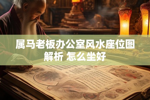 属马老板办公室风水座位图解析 怎么坐好