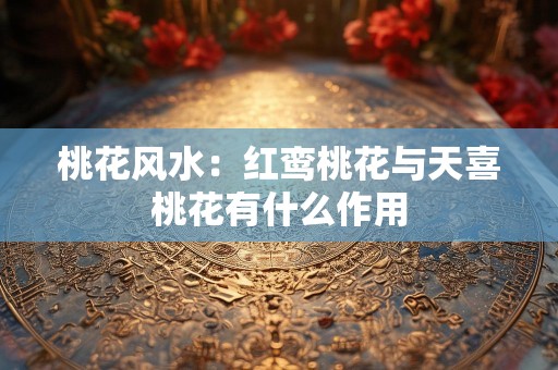 桃花风水：红鸾桃花与天喜桃花有什么作用