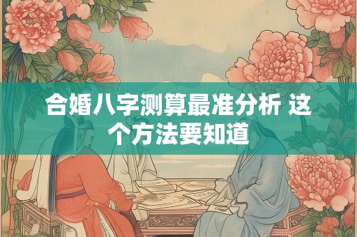 合婚八字测算最准分析 这个方法要知道