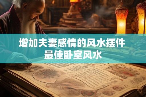 增加夫妻感情的风水摆件 最佳卧室风水
