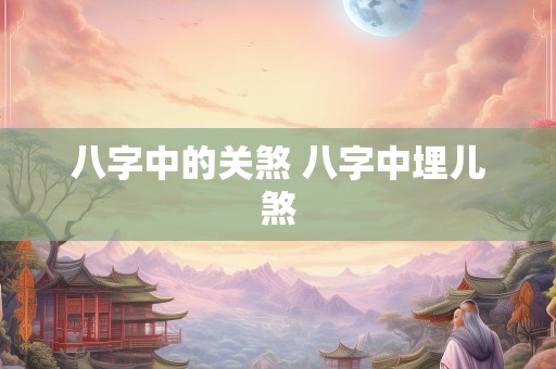八字中的关煞 八字中埋儿煞