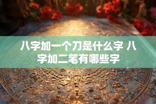八字加一个刀是什么字 八字加二笔有哪些字