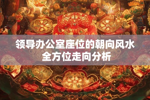 领导办公室座位的朝向风水 全方位走向分析