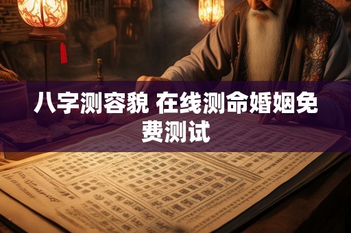八字测容貌 在线测命婚姻免费测试