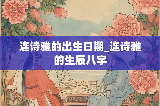连诗雅的出生日期_连诗雅的生辰八字