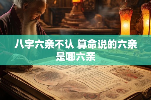 八字六亲不认 算命说的六亲是哪六亲
