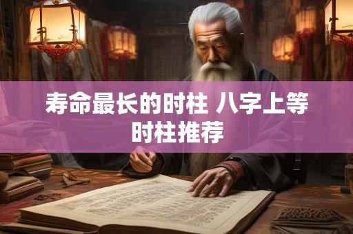 寿命最长的时柱 八字上等时柱推荐