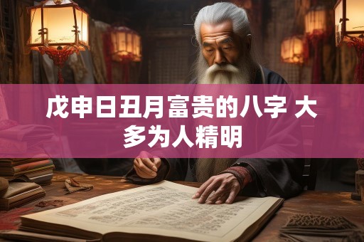 戊申日丑月富贵的八字 大多为人精明