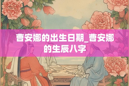 曹安娜的出生日期_曹安娜的生辰八字