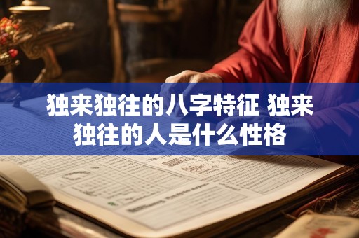 独来独往的八字特征 独来独往的人是什么性格