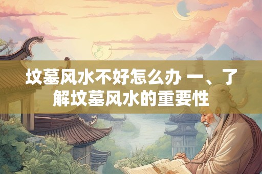 坟墓风水不好怎么办 一、了解坟墓风水的重要性