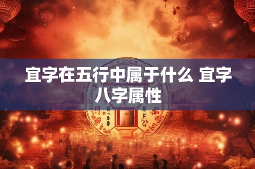 宜字在五行中属于什么 宜字八字属性