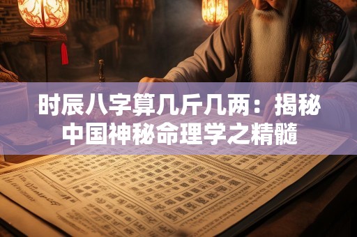 时辰八字算几斤几两：揭秘中国神秘命理学之精髓