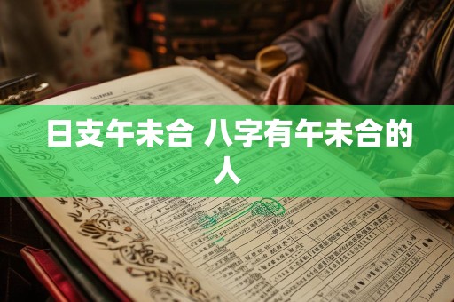 日支午未合 八字有午未合的人