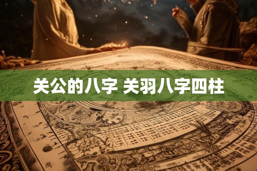 关公的八字 关羽八字四柱