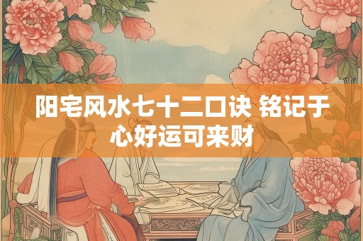 阳宅风水七十二口诀 铭记于心好运可来财