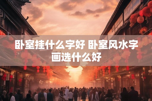 卧室挂什么字好 卧室风水字画选什么好
