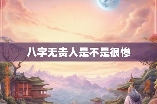 八字无贵人是不是很惨