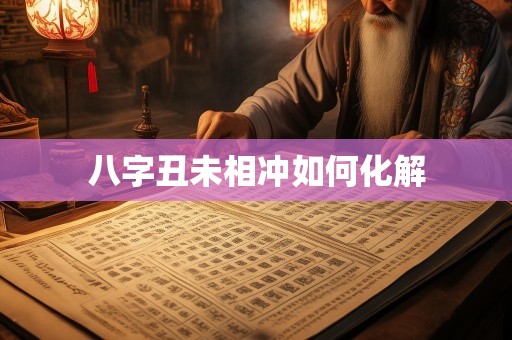 八字丑未相冲如何化解