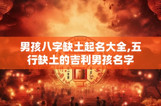 男孩八字缺土起名大全,五行缺土的吉利男孩名字