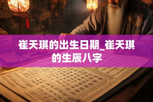 崔天琪的出生日期_崔天琪的生辰八字