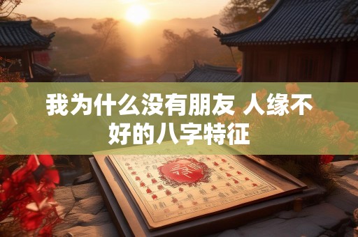 我为什么没有朋友 人缘不好的八字特征