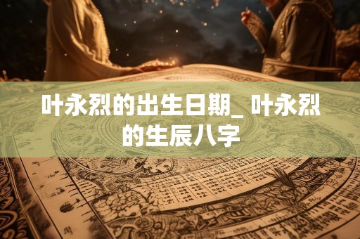 叶永烈的出生日期_ 叶永烈的生辰八字
