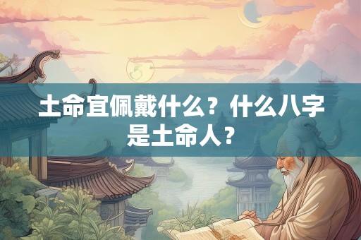 土命宜佩戴什么？什么八字是土命人？