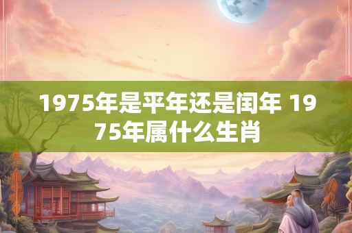 1975年是平年还是闰年 1975年属什么生肖