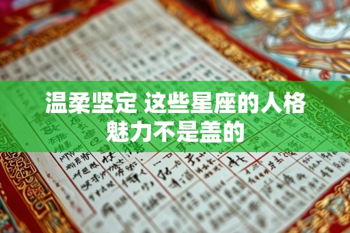 温柔坚定 这些星座的人格魅力不是盖的