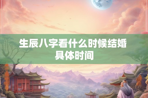 生辰八字看什么时候结婚 具体时间