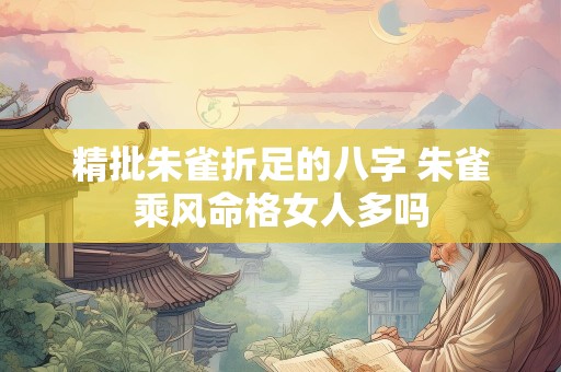 精批朱雀折足的八字 朱雀乘风命格女人多吗