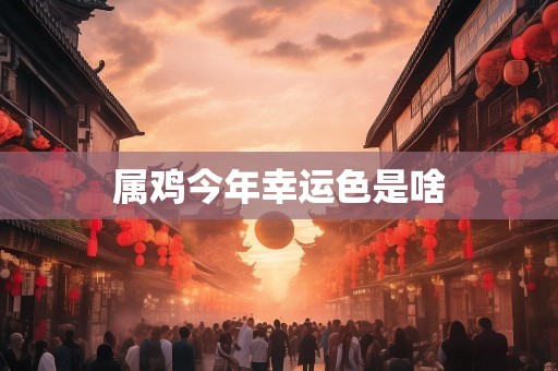 属鸡今年幸运色是啥