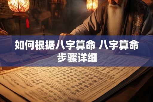 如何根据八字算命 八字算命步骤详细